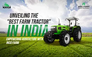 Unveiling the “Best Farm Tractor” in India: Empowering Agriculture with Indo Farm